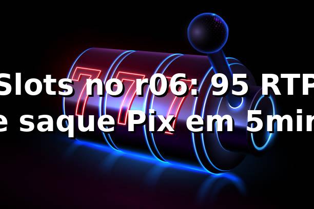 Slots no r06: +95% RTP e saque Pix em 5min 📊 1 Slots no r06: +95% RTP e saque Pix em 5min 📊