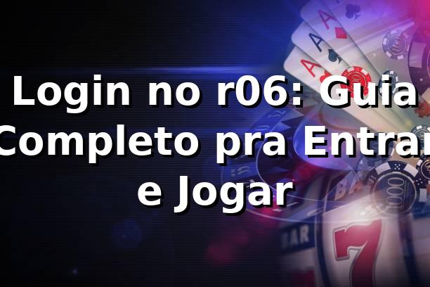 Login no r06: Guia Completo pra Entrar e Jogar 🎮